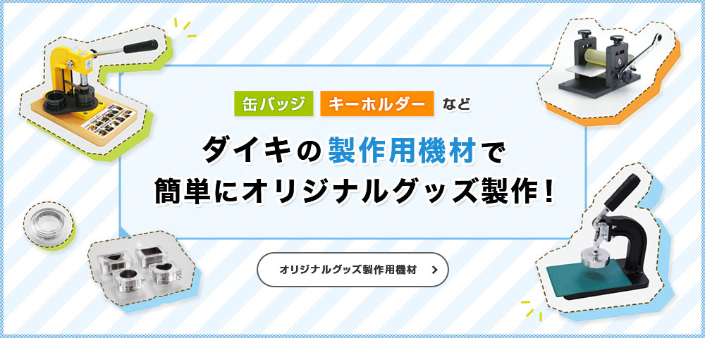 缶バッジ・キーホルダーなどダイキの製作用機材で 簡単にオリジナルグッズ製作！